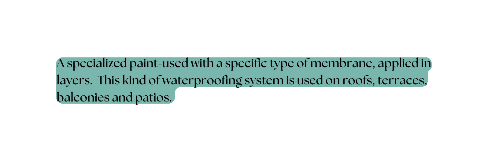 A specialized paint used with a specific type of membrane applied in layers This kind of waterproofing system is used on roofs terraces balconies and patios