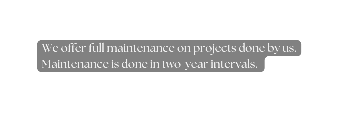 We offer full maintenance on projects done by us Maintenance is done in two year intervals